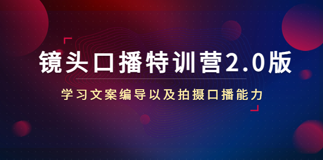 镜头口播特训营2.0版，学习文案编导以及拍摄口播能力（50节课时）-私藏资源社