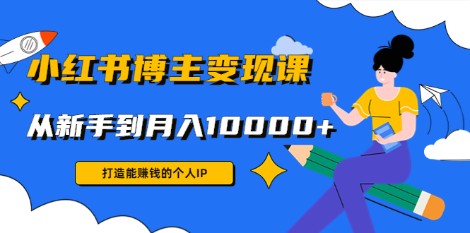 小红书博主变现课：打造能赚钱的个人IP，从新手到月入10000+(9节课)-私藏资源社