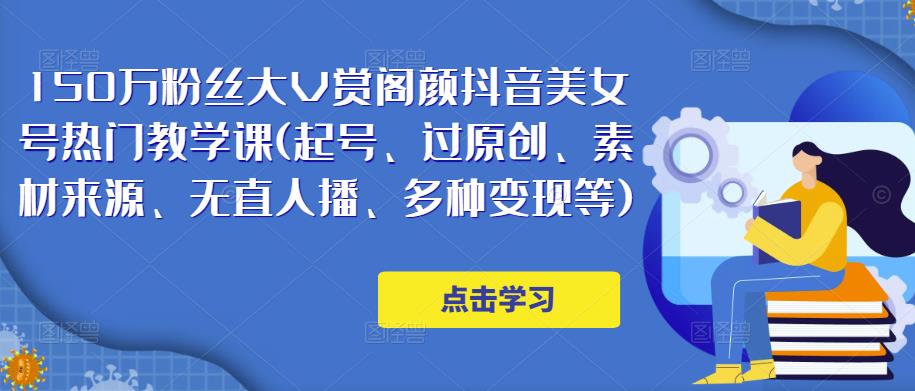 150万粉丝大V赏阁颜抖音美女号热门剪辑课(起号、过原创、素材来源、无直人‬播、多种变现等)-私藏资源社