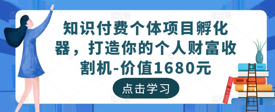 知识付费个体项目孵化器，打造你的个人财富收割机-价值1680元-私藏资源社