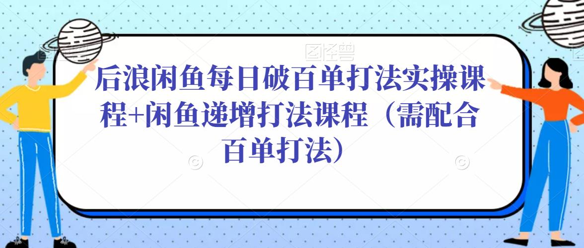 后浪闲鱼每日破百单打法实操课程+闲鱼递增打法课程（需配合百单打法）-私藏资源社