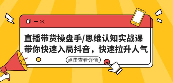 直播带货操盘手/思维认知实战课：带你快速入局抖音，快速拉升人气！-私藏资源社