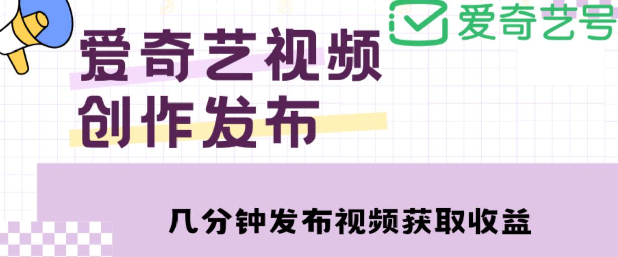 爱奇艺号视频发布，每天只需花几分钟即可发布视频，简单操作收入过万【教程+涨粉攻略】-私藏资源社