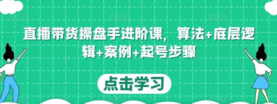 直播带货操盘手进阶课，算法+底层逻辑+案例+起号步骤-私藏资源社