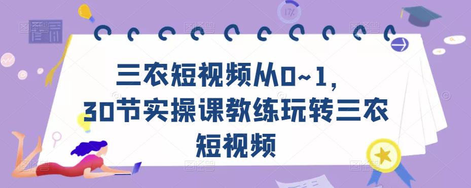 三农短视频从0~1，​30节实操课教练玩转三农短视频-私藏资源社