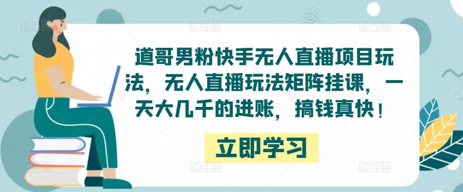 道哥男粉快手无人直播项目玩法，无人直播玩法矩阵挂课，一天大几千的进账，搞钱真快！-私藏资源社