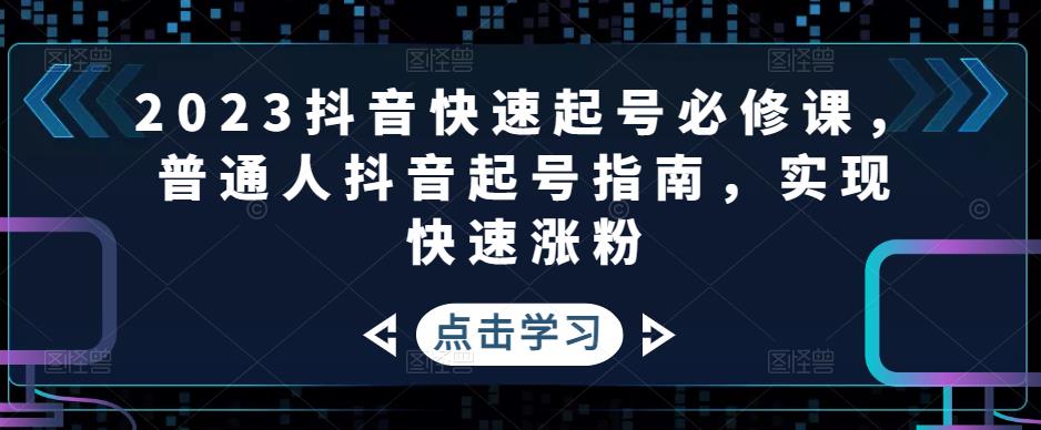 2023抖音快速起号必修课，普通人抖音起号指南，实现快速涨粉-私藏资源社