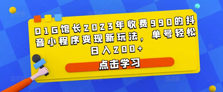 D1G馆长2023年收费990的抖音小程序变现新玩法，单号轻松日入200+-私藏资源社