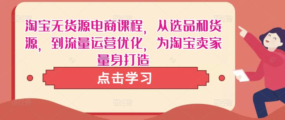 淘宝无货源电商课程，从选品和货源，到流量运营优化，为淘宝卖家量身打造-私藏资源社