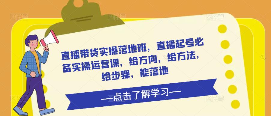 直播带货实操落地班，直播起号必备实操运营课，给方向，给方法，给步骤，能落地-私藏资源社