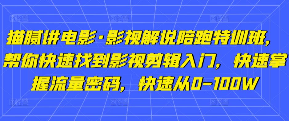 猫腻讲电影·影视解说陪跑特训班，帮你快速找到影视剪辑入门，快速掌握流量密码，快速从0-100W-私藏资源社