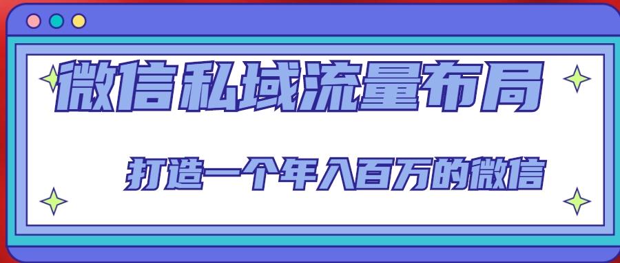 微信私域流量布局课程，打造一个年入百万的微信【7节视频课】-私藏资源社