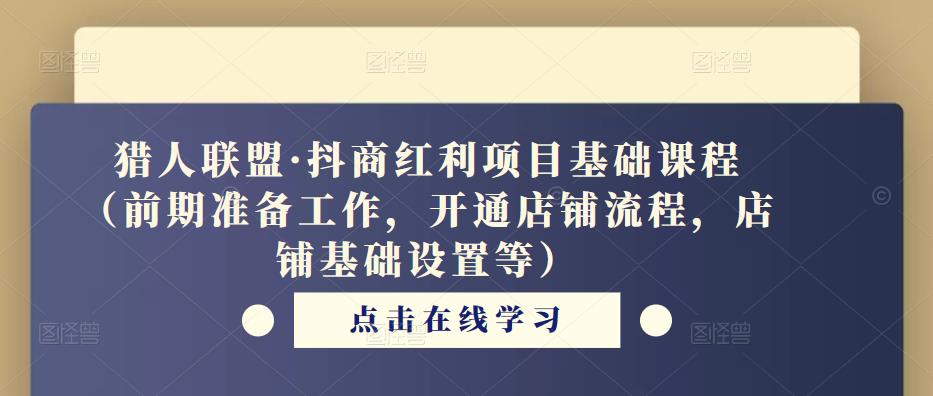 猎人联盟·抖商红利项目基础课程（前期准备工作，开通店铺流程，店铺基础设置等）-私藏资源社