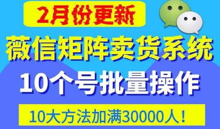 微信矩阵卖货系统，多线程批量养10个微信号，10种加粉落地方法，快速加满3W人卖货！-私藏资源社