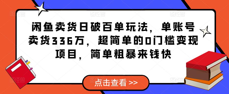 闲鱼卖货日破百单玩法，单账号卖货336万，超简单的0门槛变现项目，简单粗暴来钱快-私藏资源社