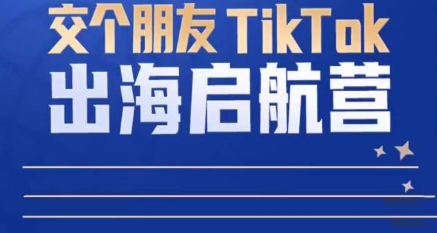 TikTok商家出海启航营：教你TikTok跨境电商的底层逻辑，即使是零基础的你也可以快速上手-私藏资源社