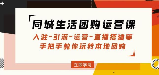 同城生活团购运营课：入驻-引流-运营-直播搭建等玩转本地团购-私藏资源社