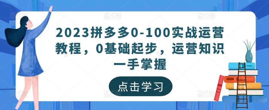 2023拼多多0-100实战运营教程，0基础起步，运营知识一手掌握-私藏资源社