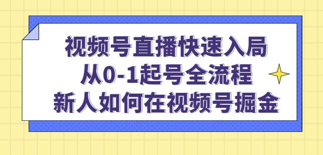 视频号直播快速入局：从0-1起号全流程，新人如何在视频号掘金-私藏资源社