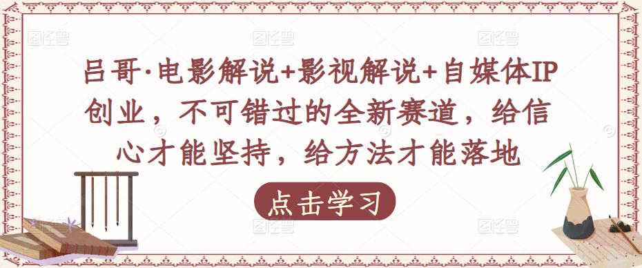 吕哥·电影解说+影视解说+自媒体IP创业，不可错过的全新赛道，给信心才能坚持，给方法才能落地-私藏资源社