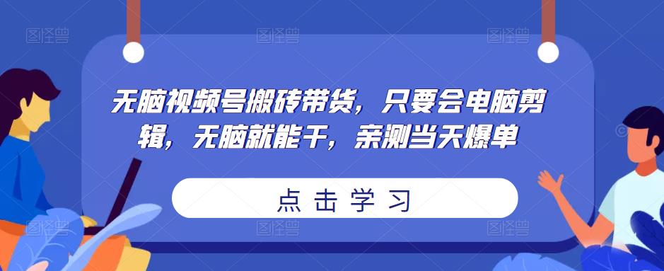 无脑视频号搬砖带货，只要会电脑剪辑，无脑就能干，亲测当天爆单-私藏资源社