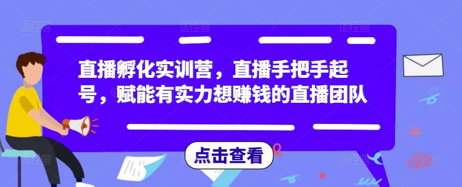 直播孵化实训营，直播手把手起号，赋能有实力想赚钱的直播团队-私藏资源社