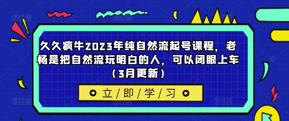 久久疯牛2023年纯自然流起号课程，老杨是把自然流玩明白的人，可以闭眼上车（3月更新）-私藏资源社