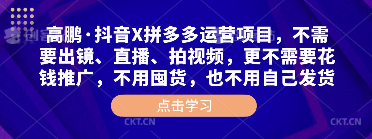 高鹏·抖音X拼多多运营项目，不需要出镜、直播、拍视频，不需要花钱推广，不用囤货，不用自己发货-私藏资源社