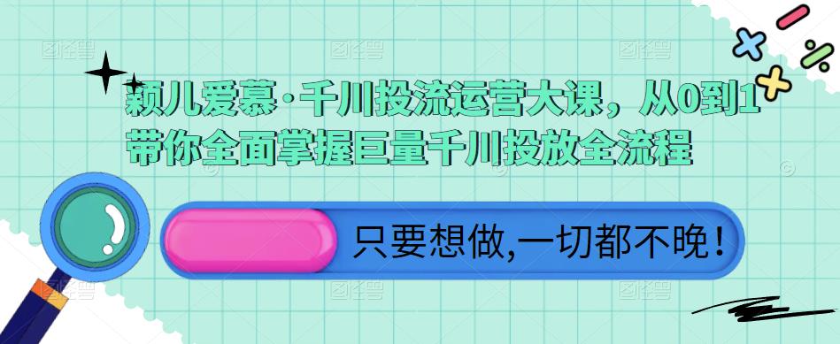 颖儿爱慕·千川投流运营大课，从0到1带你全面掌握巨量千川投放全流程-私藏资源社