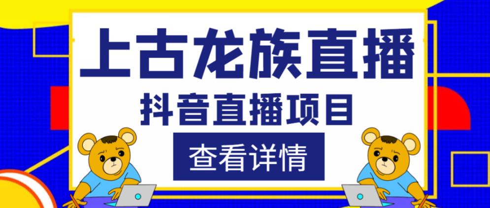 外面收费1980的抖音上古龙族直播项目，可虚拟人直播，抖音报白，实时互动直播-私藏资源社