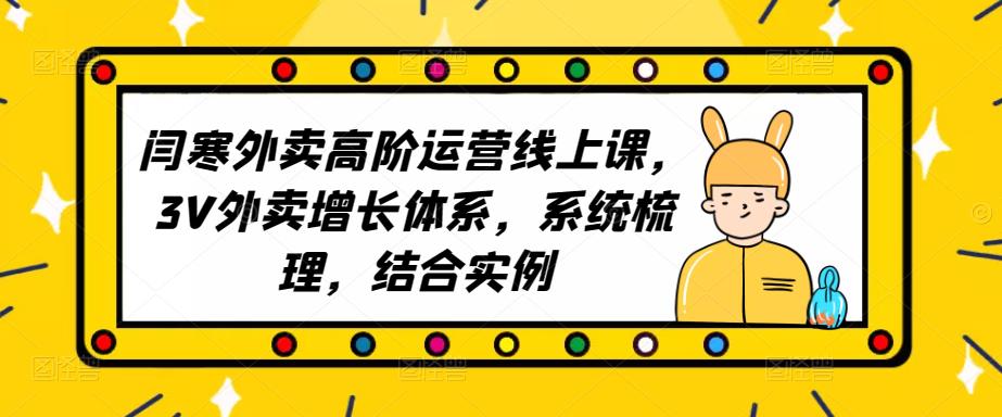 2023外卖高阶运营线上课，3V外卖增长体系，系统梳理，结合实例-私藏资源社