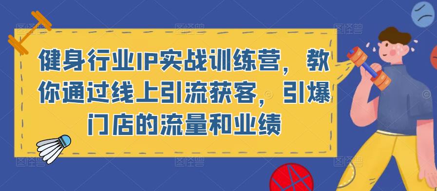 健身行业IP实战训练营，教你通过线上引流获客，引爆门店的流量和业绩-私藏资源社