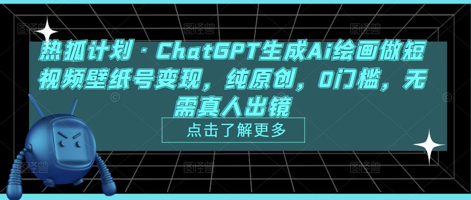 热狐计划·ChatGPT生成Ai绘画做短视频壁纸号变现，纯原创，0门槛，无需真人出镜-私藏资源社