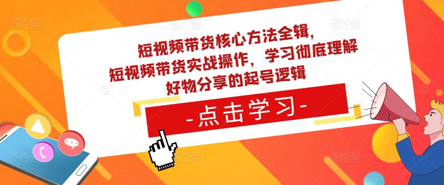 短视频带货核心方法全辑，​短视频带货实战操作，学习彻底理解好物分享的起号逻辑-私藏资源社