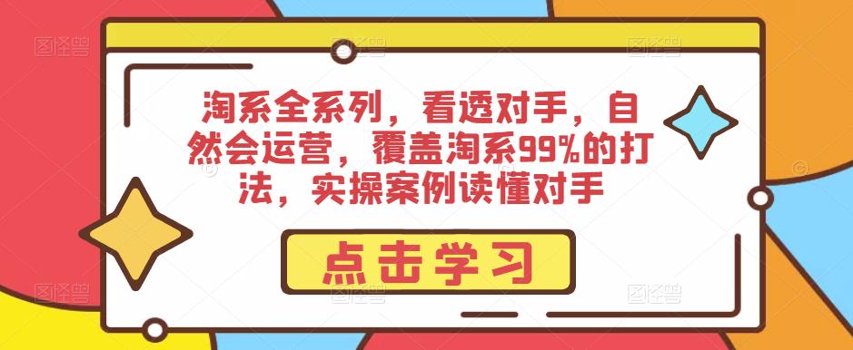 淘系全系列，看透对手，自然会运营，覆盖淘系99%的打法，实操案例读懂对手-私藏资源社