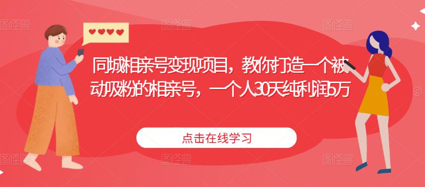 同城相亲号变现项目，教你打造一个被动吸粉的相亲号，一个人30天纯利润5万-私藏资源社