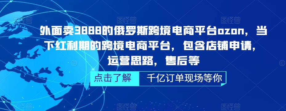 外面卖3888的俄罗斯跨境电商平台ozon运营，当下红利期的跨境电商平台，包含店铺申请，运营思路，售后等-私藏资源社