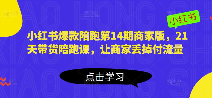 小红书爆款陪跑第14期商家版，21天带货陪跑课，让商家丢掉付流量-私藏资源社