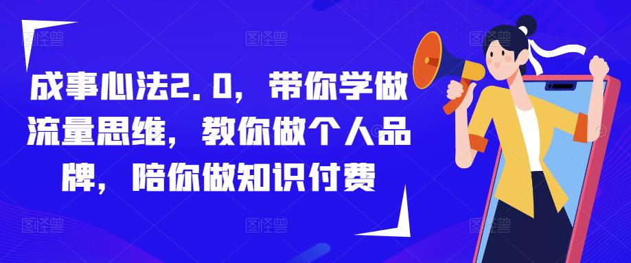 成事心法2.0，带你学做流量思维，教你做个人品牌，陪你做知识付费-私藏资源社