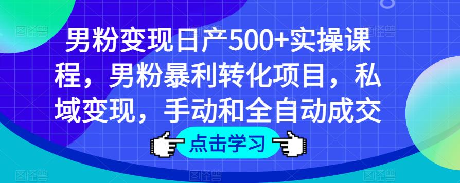 男粉变现日产500+实操课程，男粉暴利转化项目，私域变现，手动和全自动成交-私藏资源社