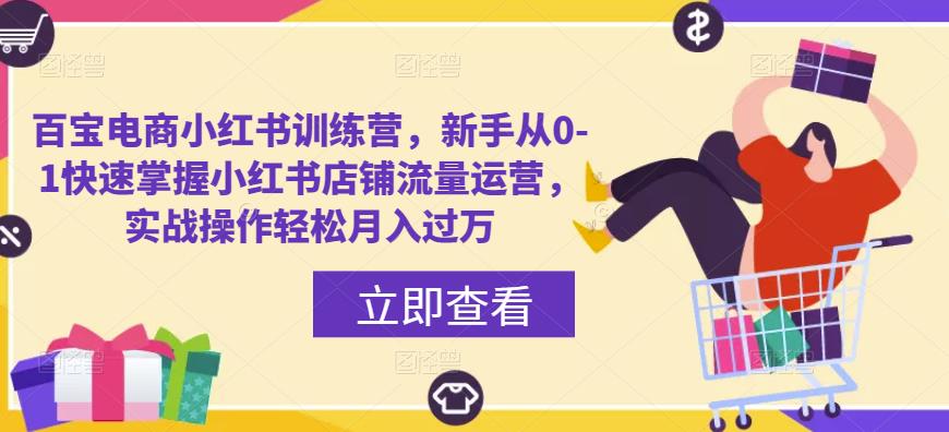 百宝电商小红书训练营，新手从0-1快速掌握小红书店铺流量运营，实战操作轻松月入过万-私藏资源社