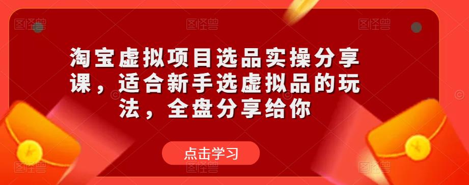 淘宝虚拟项目选品实操分享课，适合新手选虚拟品的玩法，全盘分享给你-私藏资源社