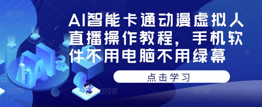 AI智能卡通动漫虚拟人直播操作教程，手机软件不用电脑不用绿幕-私藏资源社