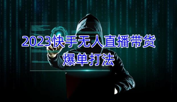 2023快手无人直播带货爆单教程，正规合法，长期稳定，可批量放大操作-私藏资源社