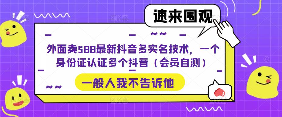 外面卖588最新抖音多实名技术，一个身份证认证多个抖音（会员自测）-私藏资源社