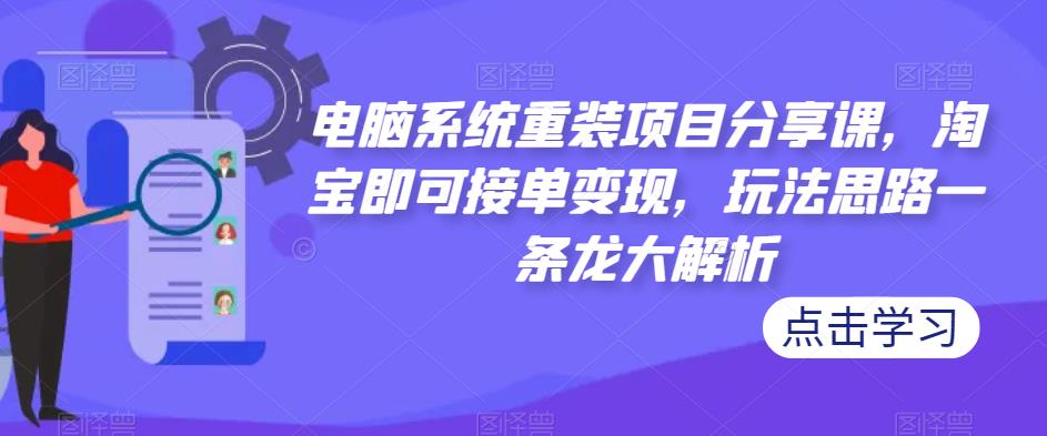 电脑系统重装项目分享课，淘宝即可接单变现，玩法思路一条龙大解析-私藏资源社