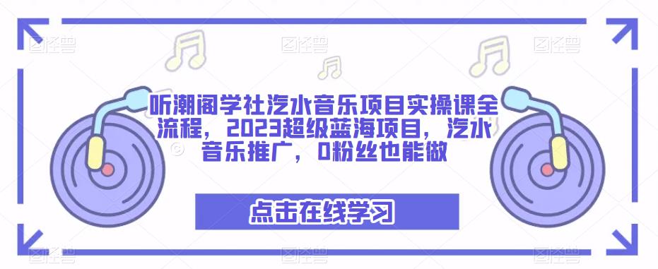 听潮阁学社汽水音乐项目实操课全流程，2023超级蓝海项目，汽水音乐推广，0粉丝也能做-私藏资源社