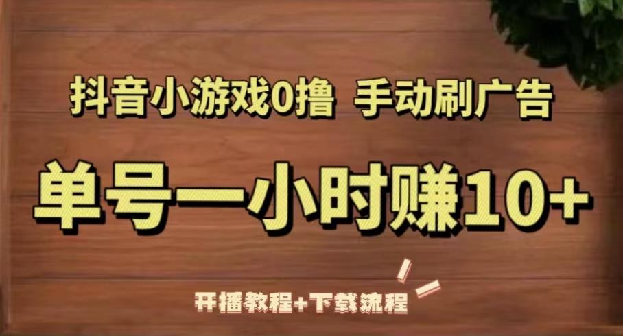 抖音小游戏0撸手动刷广告，单号一小时赚10+（开播教程+下载流程）-私藏资源社