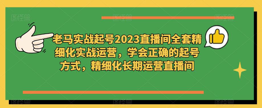 老马实战起号2023直播间全套精细化实战运营，学会正确的起号方式，精细化长期运营直播间-私藏资源社