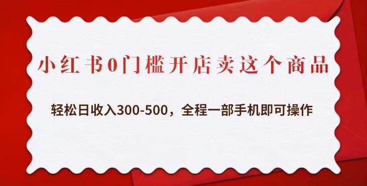 小红书0门槛开店卖这个商品，轻松日收入300-500，全程一部手机即可操作-私藏资源社